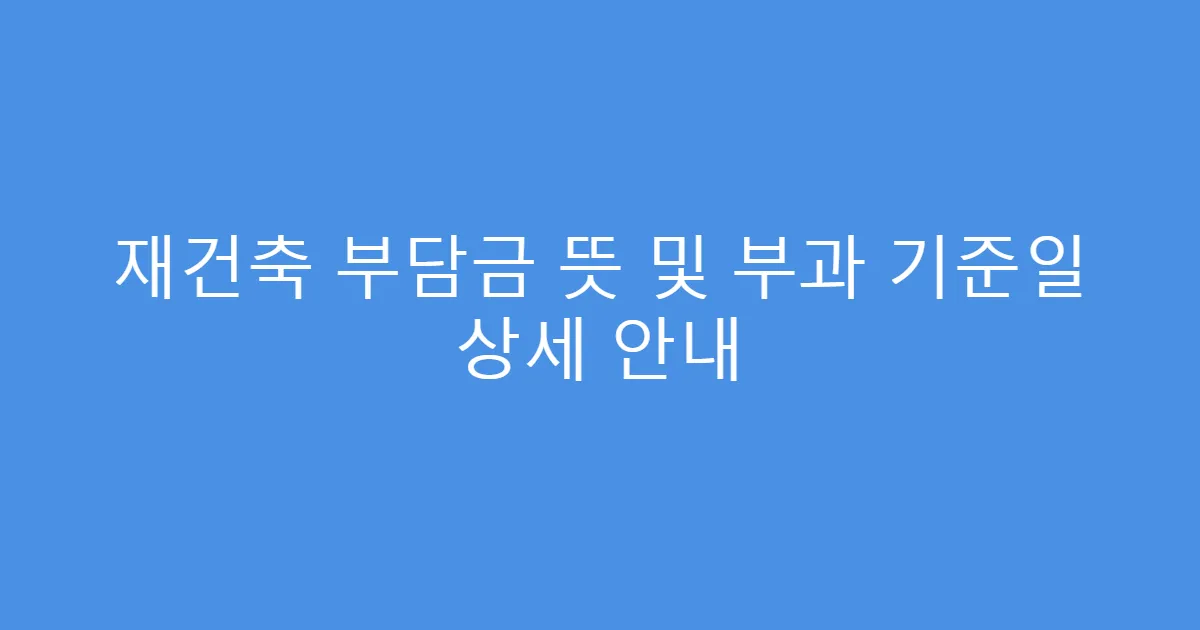 재건축 부담금 뜻 및 부과 기준일 상세 안내