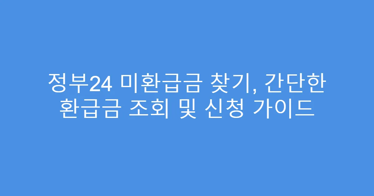 정부24 미환급금 찾기, 간단한 환급금 조회 및 신청 가이드