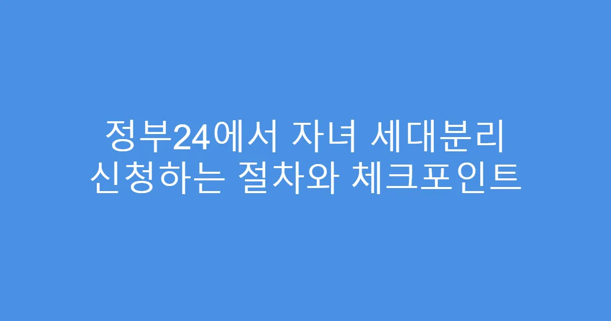 정부24에서 자녀 세대분리 신청하는 절차와 체크포인트