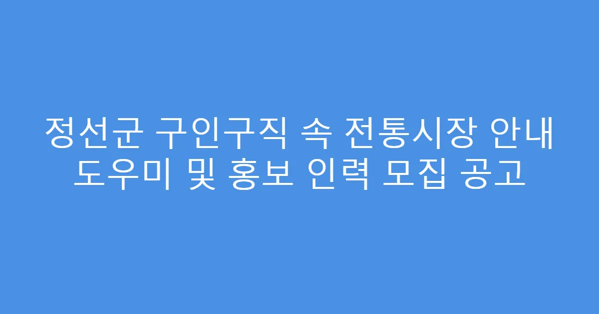 정선군 구인구직 속 전통시장 안내 도우미 및 홍보 인력 모집 공고