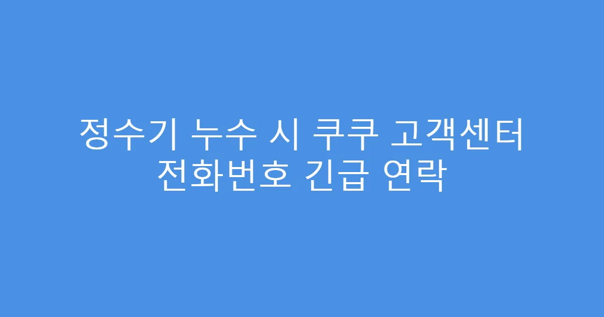정수기 누수 시 쿠쿠 고객센터 전화번호 긴급 연락