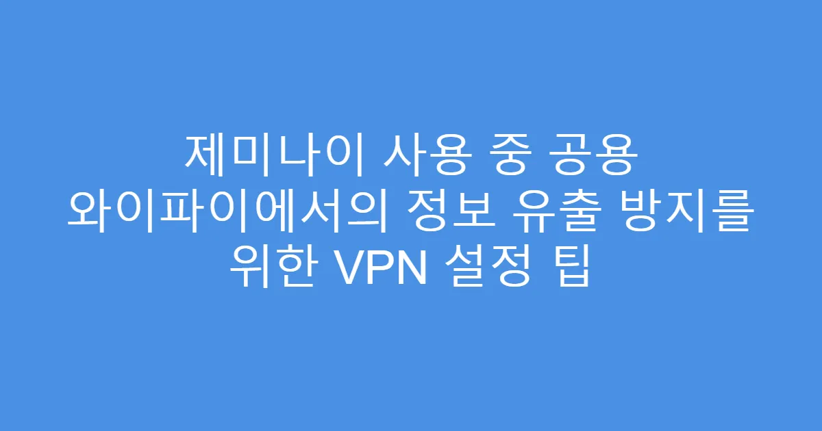 제미나이 사용 중 공용 와이파이에서의 정보 유출 방지를 위한 VPN 설정 팁