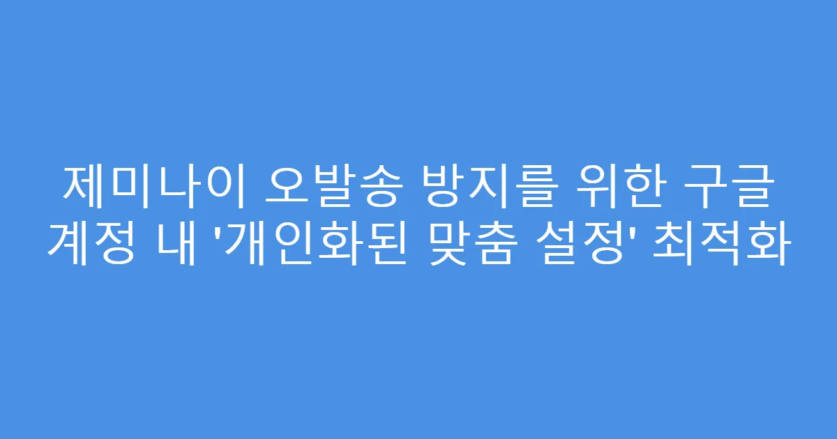 제미나이 오발송 방지를 위한 구글 계정 내 ‘개인화된 맞춤 설정’ 최적화