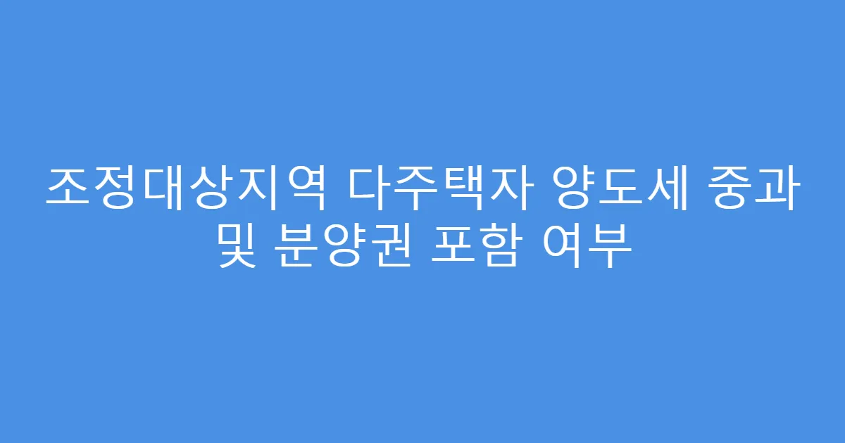 조정대상지역 다주택자 양도세 중과 및 분양권 포함 여부