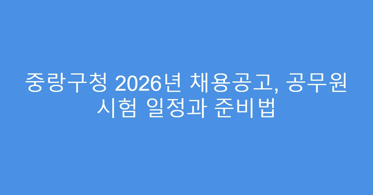 중랑구청 2026년 채용공고, 공무원 시험 일정과 준비법