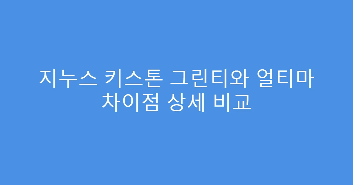 지누스 키스톤 그린티와 얼티마 차이점 상세 비교