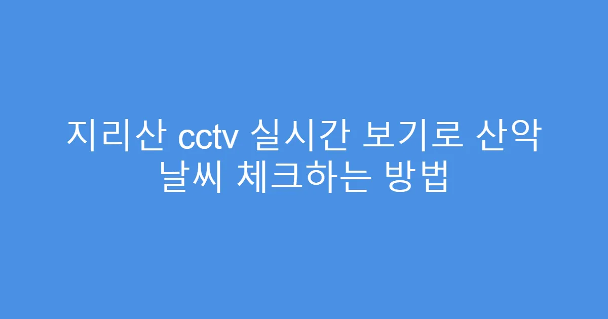 지리산 cctv 실시간 보기로 산악 날씨 체크하는 방법
