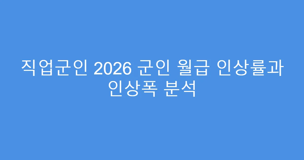 직업군인 2026 군인 월급 인상률과 인상폭 분석