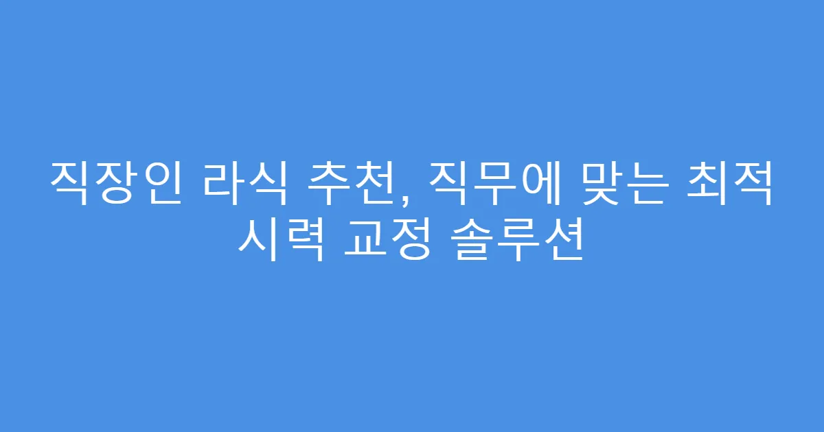 직장인 라식 추천, 직무에 맞는 최적 시력 교정 솔루션