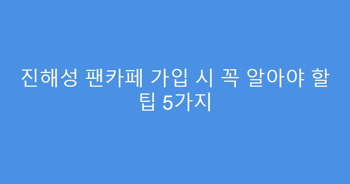 진해성 팬카페 가입 시 꼭 알아야 할 팁 5가지