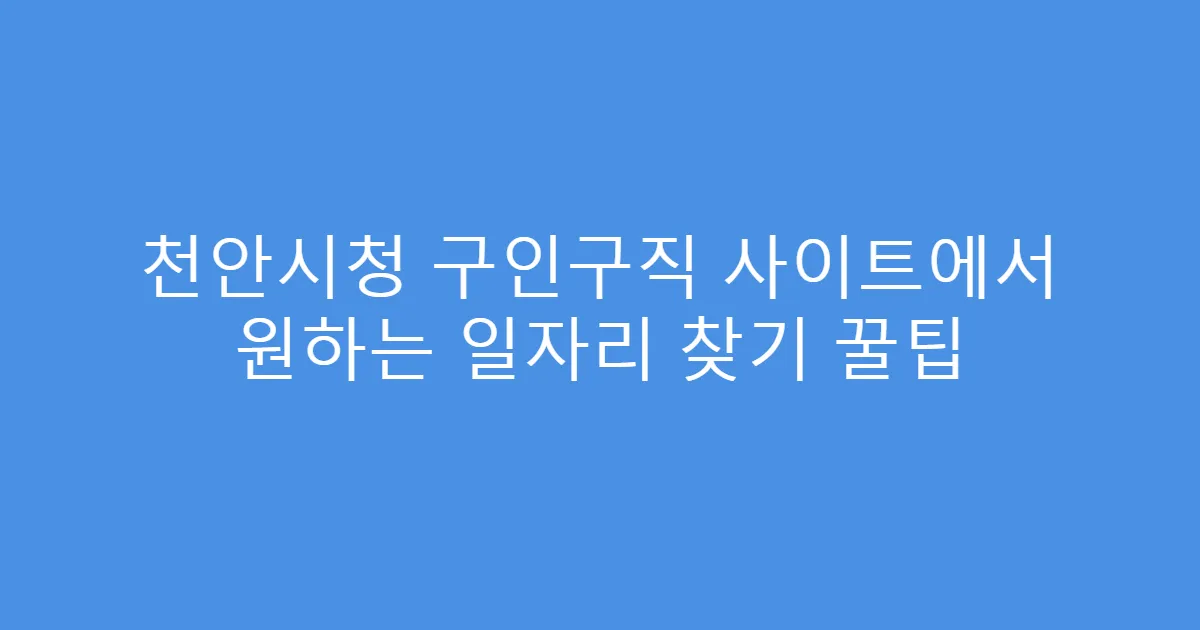 천안시청 구인구직 사이트에서 원하는 일자리 찾기 꿀팁