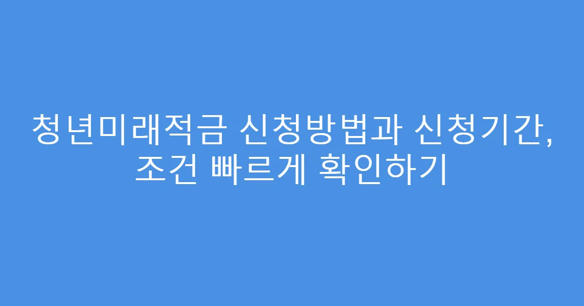 청년미래적금 신청방법과 신청기간, 조건 빠르게 확인하기