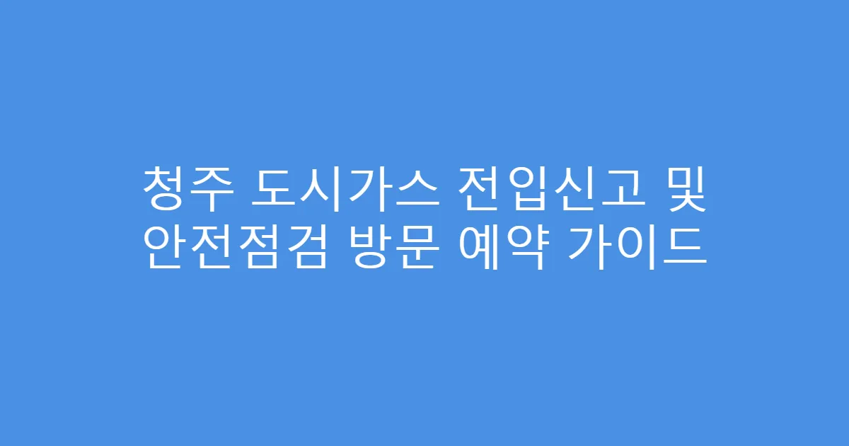 청주 도시가스 전입신고 및 안전점검 방문 예약 가이드