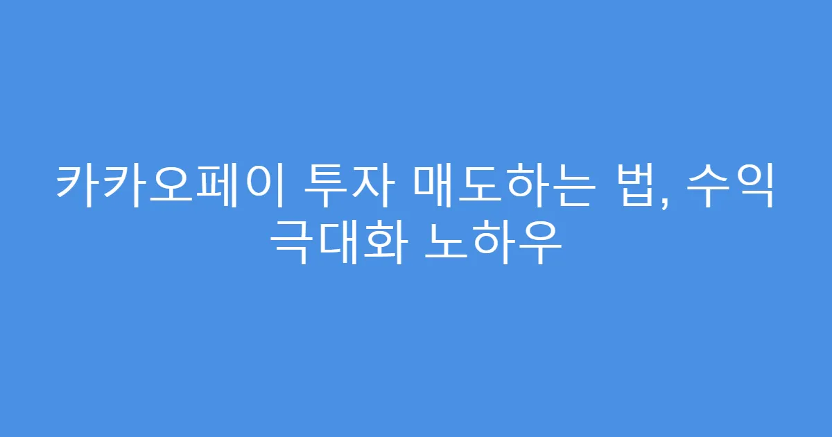 카카오페이 투자 매도하는 법, 수익 극대화 노하우