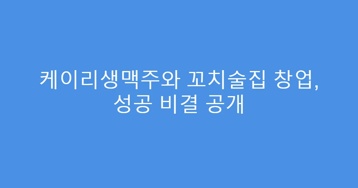케이리생맥주와 꼬치술집 창업, 성공 비결 공개