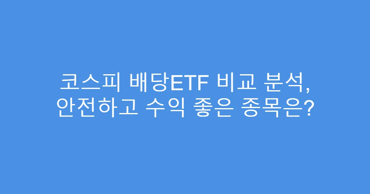 코스피 배당ETF 비교 분석, 안전하고 수익 좋은 종목은?
