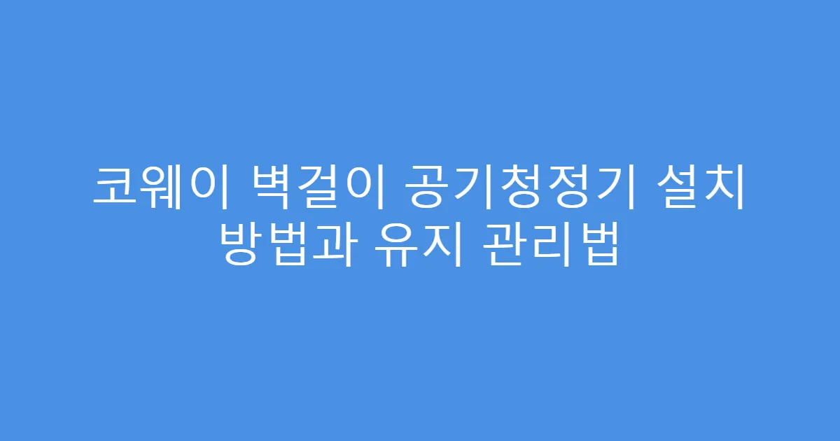 코웨이 벽걸이 공기청정기 설치 방법과 유지 관리법