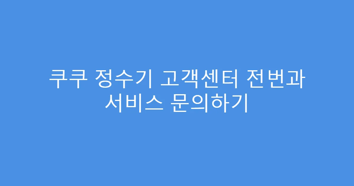 쿠쿠 정수기 고객센터 전번과 서비스 문의하기