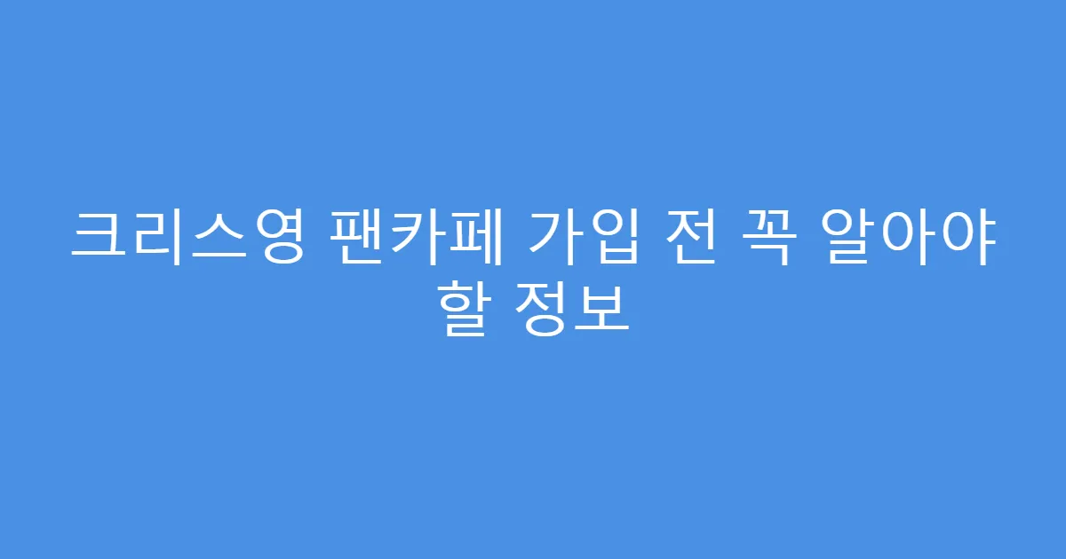 크리스영 팬카페 가입 전 꼭 알아야 할 정보