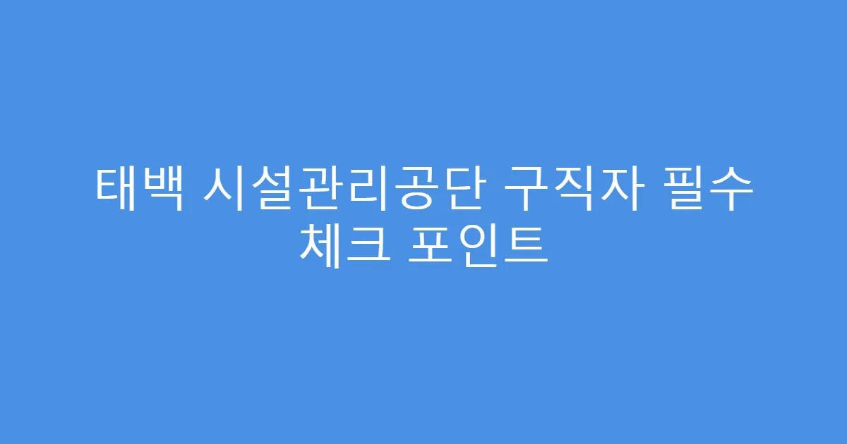 태백 시설관리공단 구직자 필수 체크 포인트