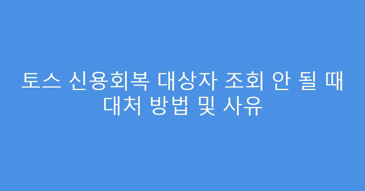 토스 신용회복 대상자 조회 안 될 때 대처 방법 및 사유