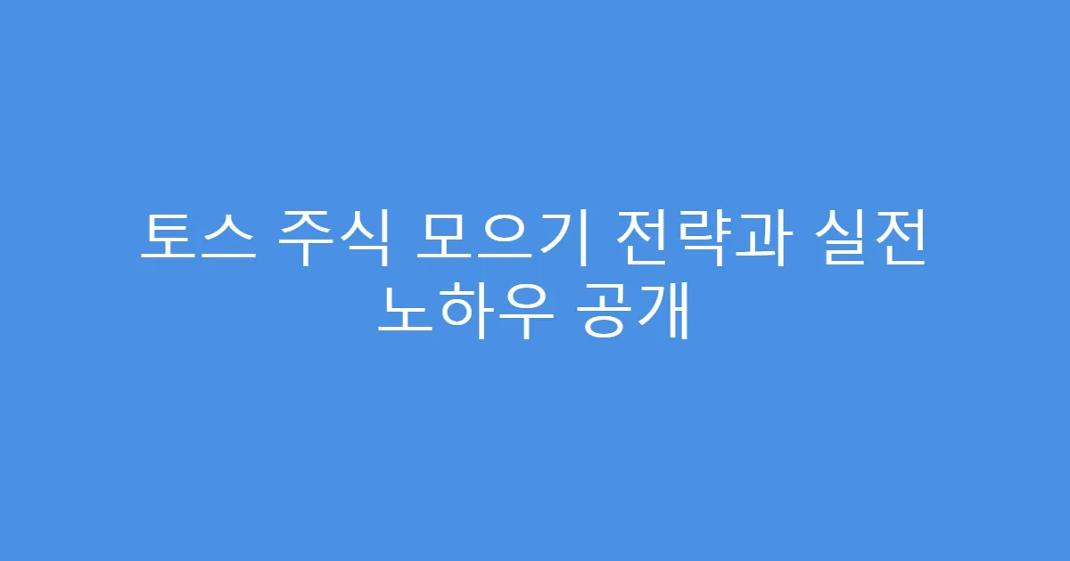 토스 주식 모으기 전략과 실전 노하우 공개