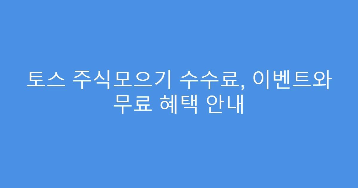 토스 주식모으기 수수료, 이벤트와 무료 혜택 안내