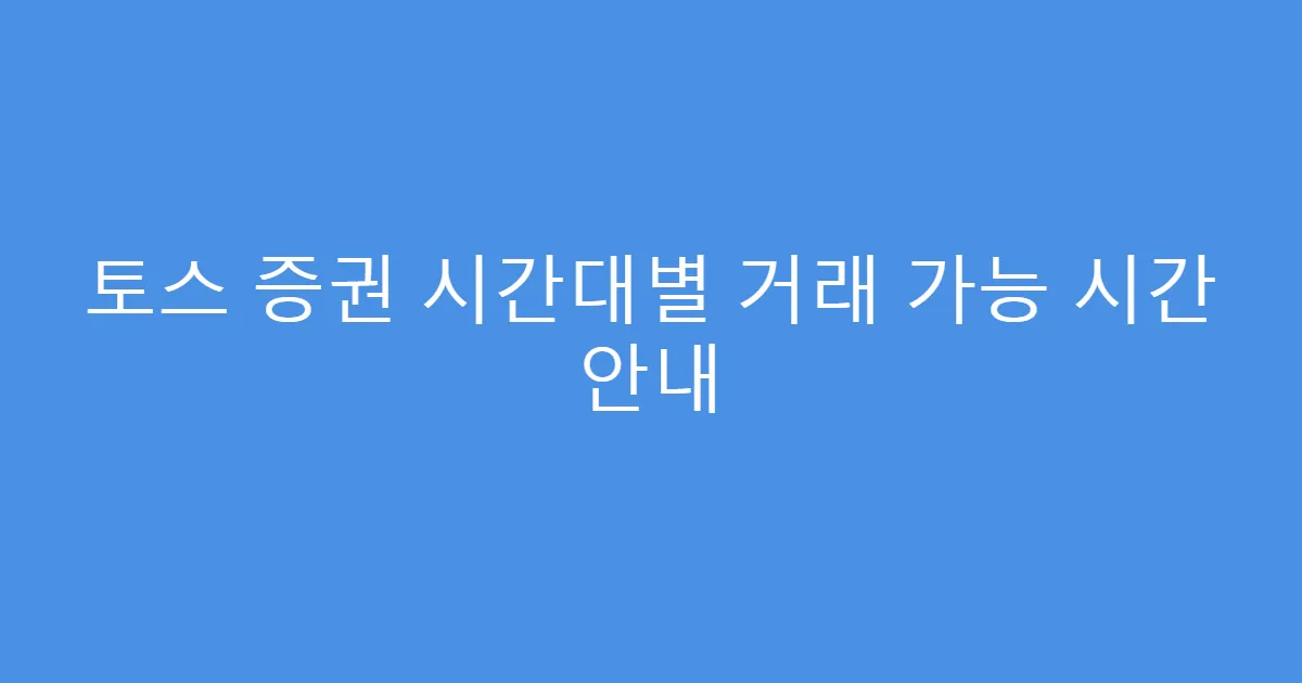 토스 증권 시간대별 거래 가능 시간 안내