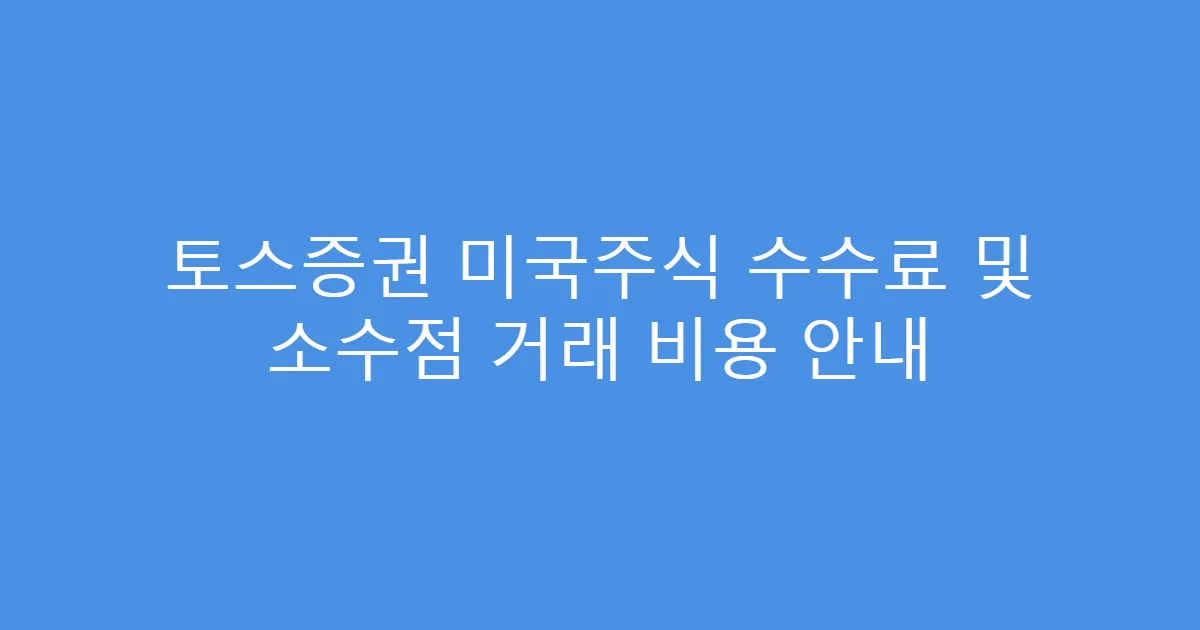 토스증권 미국주식 수수료 및 소수점 거래 비용 안내