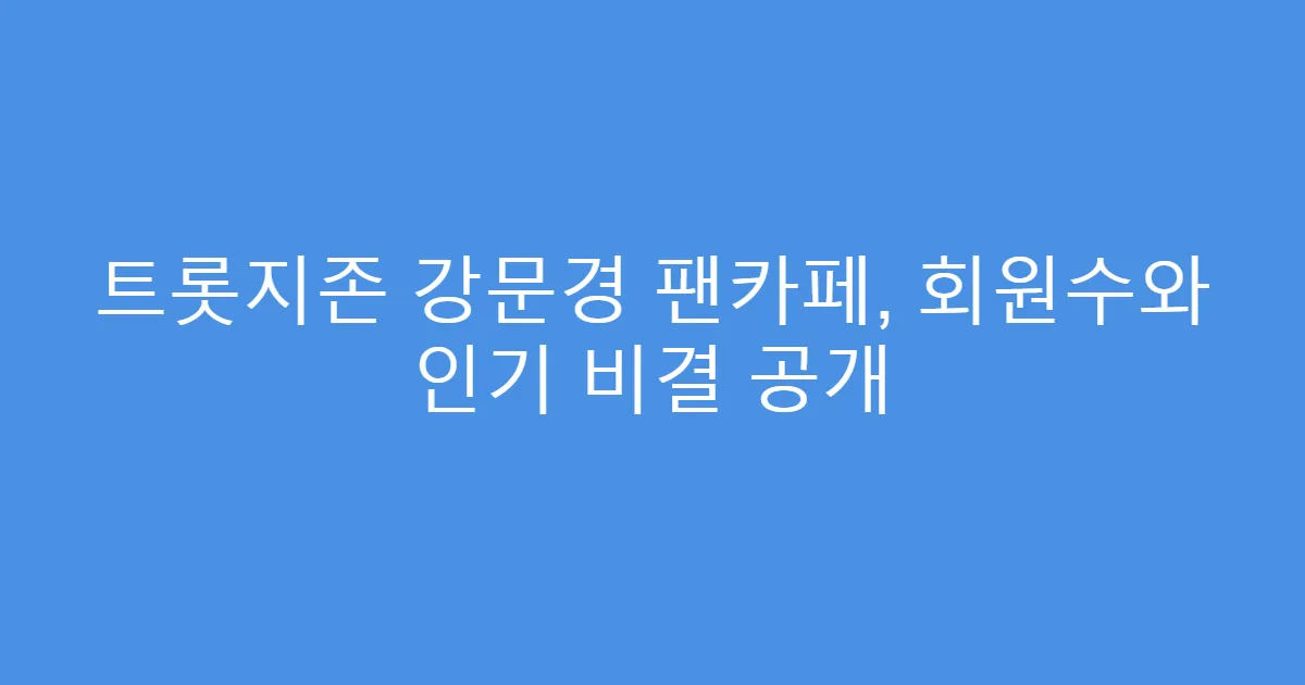 트롯지존 강문경 팬카페, 회원수와 인기 비결 공개