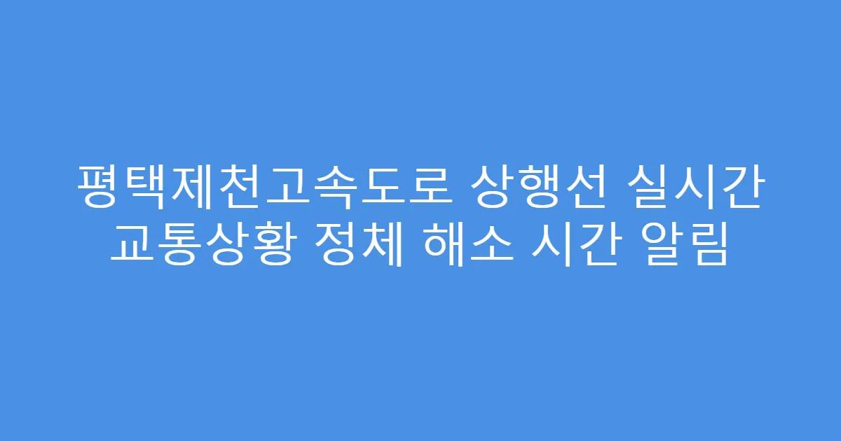 평택제천고속도로 상행선 실시간 교통상황 정체 해소 시간 알림