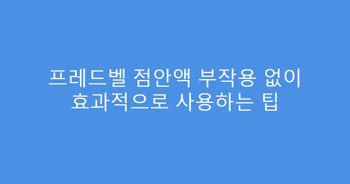 프레드벨 점안액 부작용 없이 효과적으로 사용하는 팁