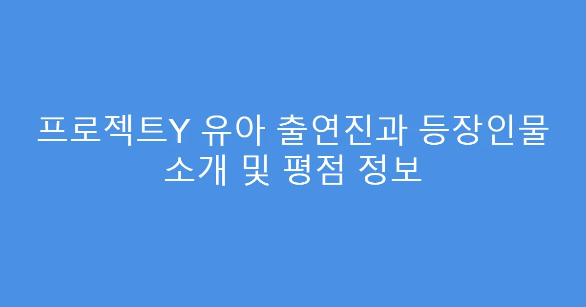 프로젝트Y 유아 출연진과 등장인물 소개 및 평점 정보