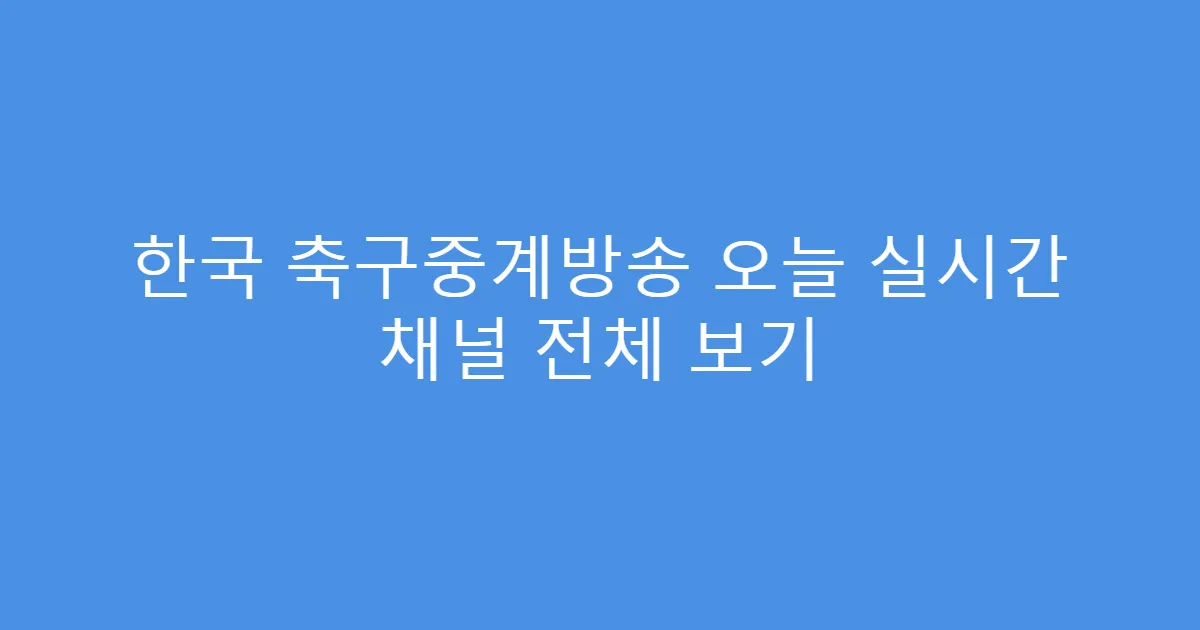 한국 축구중계방송 오늘 실시간 채널 전체 보기