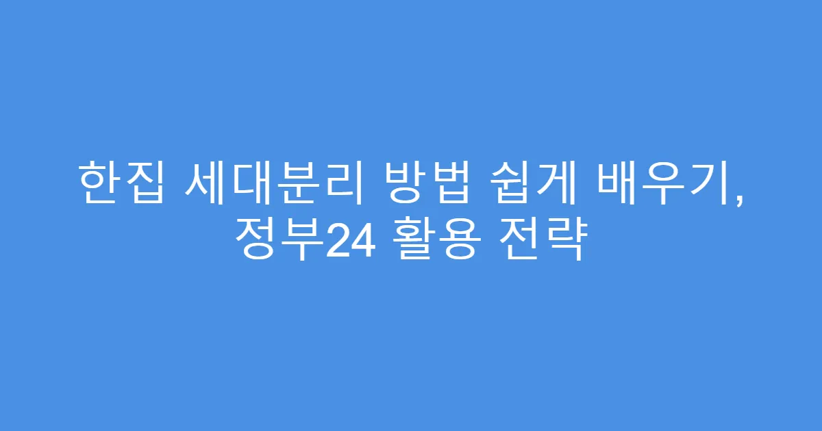 한집 세대분리 방법 쉽게 배우기, 정부24 활용 전략