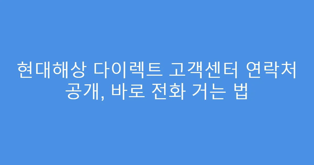 현대해상 다이렉트 고객센터 연락처 공개, 바로 전화 거는 법