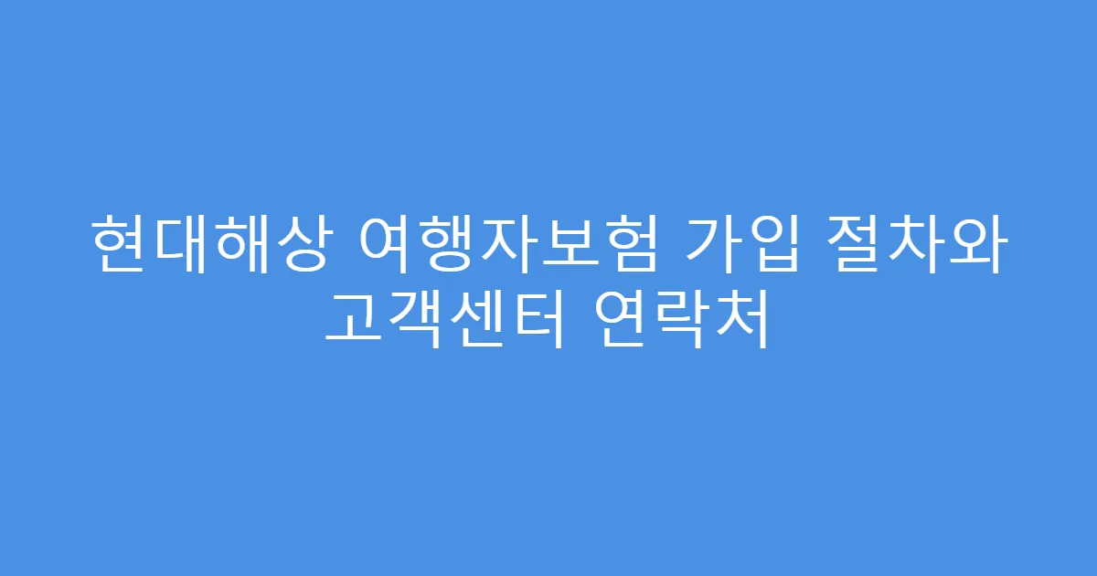현대해상 여행자보험 가입 절차와 고객센터 연락처