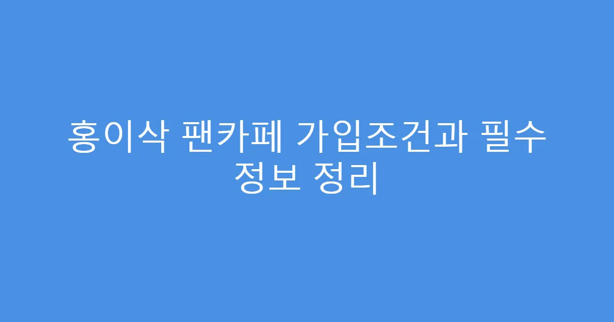 홍이삭 팬카페 가입조건과 필수 정보 정리