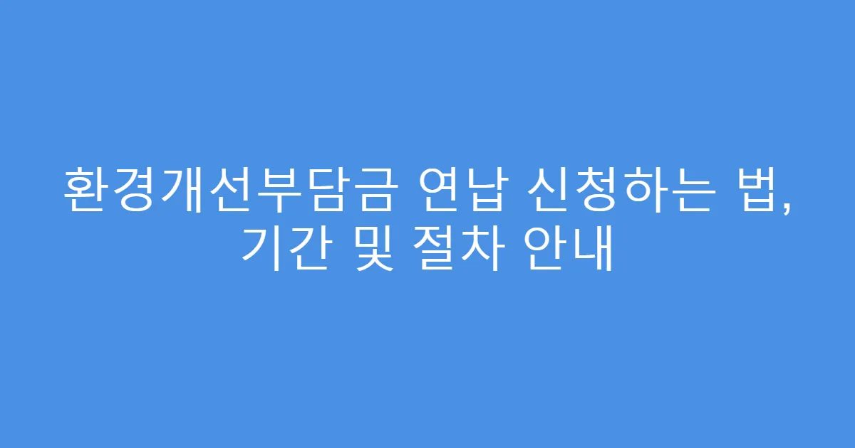 환경개선부담금 연납 신청하는 법, 기간 및 절차 안내