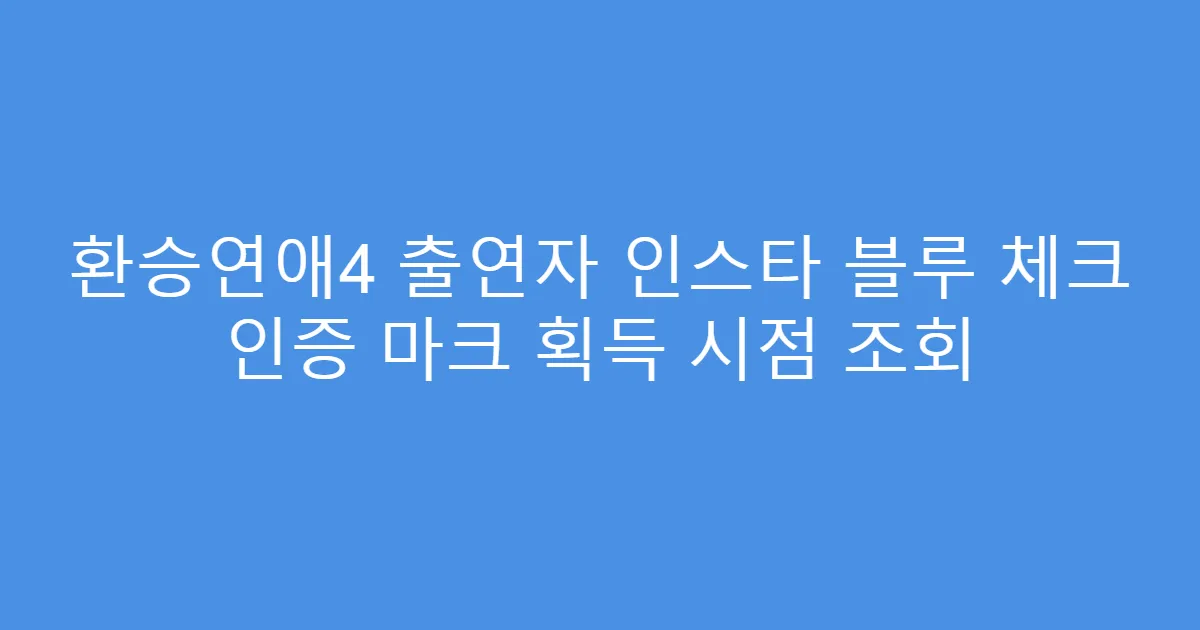 환승연애4 출연자 인스타 블루 체크 인증 마크 획득 시점 조회