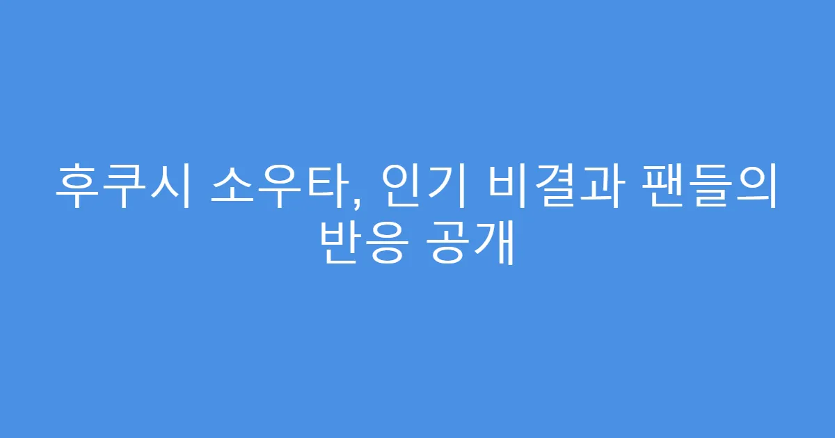 후쿠시 소우타, 인기 비결과 팬들의 반응 공개
