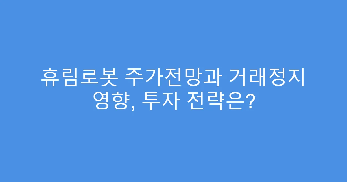 휴림로봇 주가전망과 거래정지 영향, 투자 전략은?