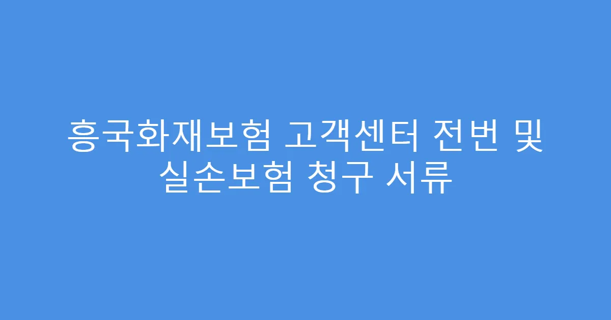 흥국화재보험 고객센터 전번 및 실손보험 청구 서류