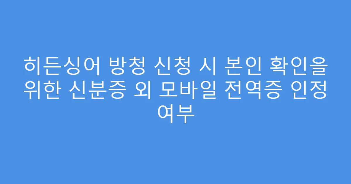 히든싱어 방청 신청 시 본인 확인을 위한 신분증 외 모바일 전역증 인정 여부