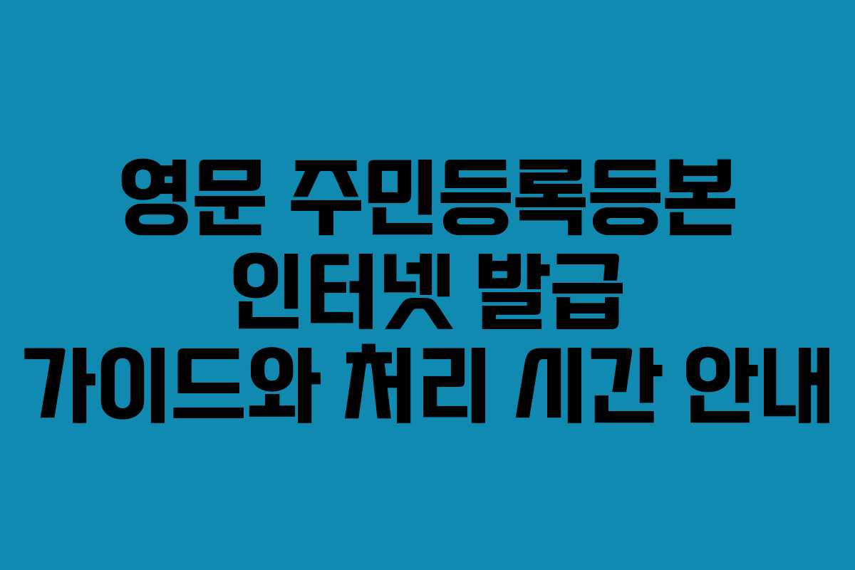 영문 주민등록등본 인터넷 발급 가이드와 처리 시간 안내