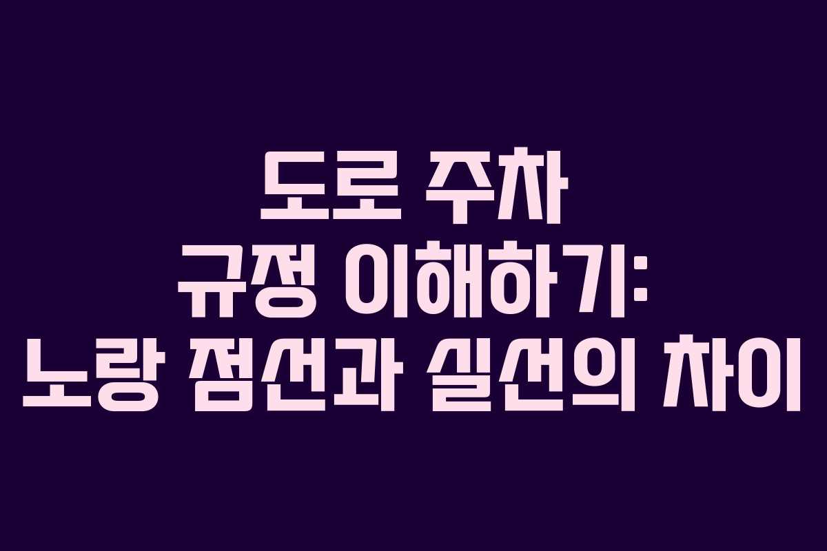 도로 주차 규정 이해하기: 노랑 점선과 실선의 차이