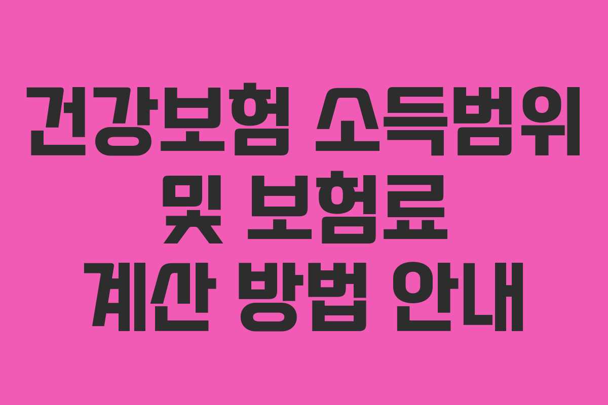 건강보험 소득범위 및 보험료 계산 방법 안내