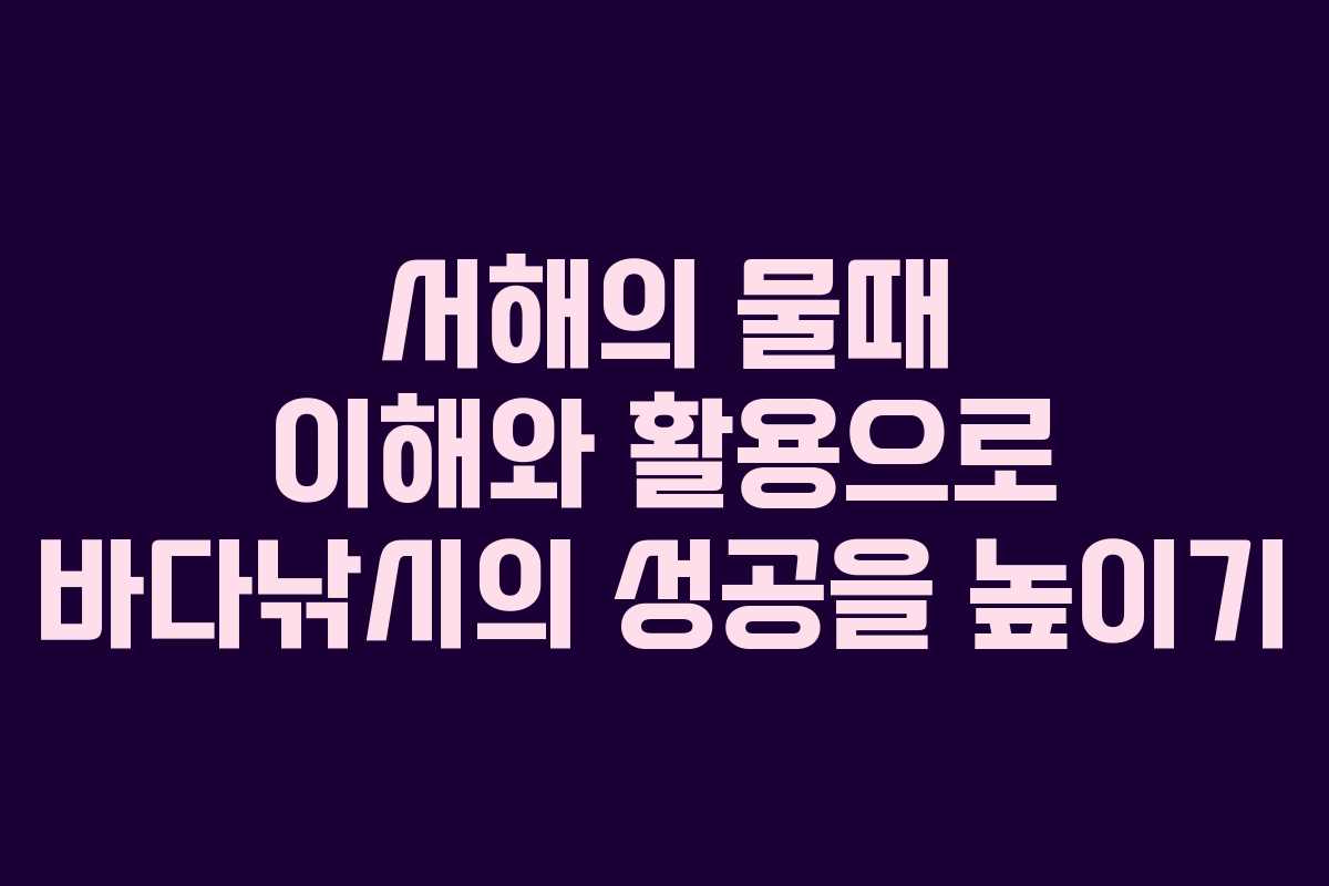 서해의 물때 이해와 활용으로 바다낚시의 성공을 높이기