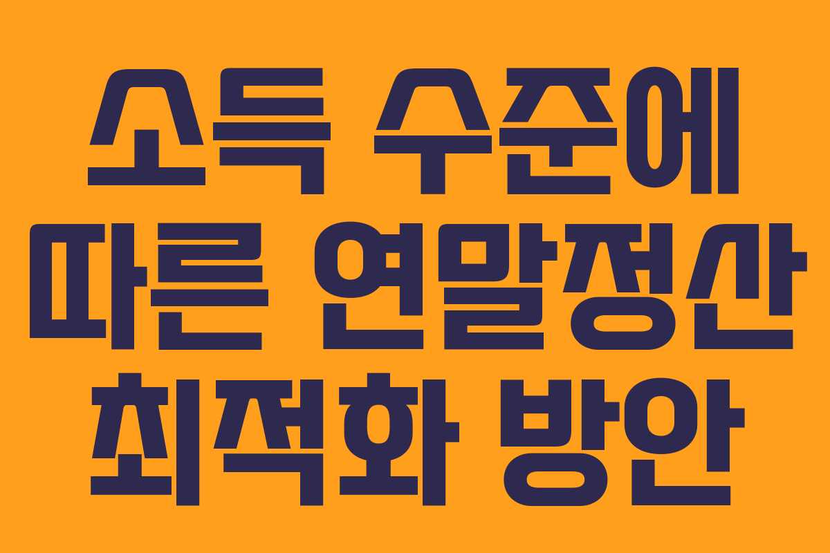 소득 수준에 따른 연말정산 최적화 방안