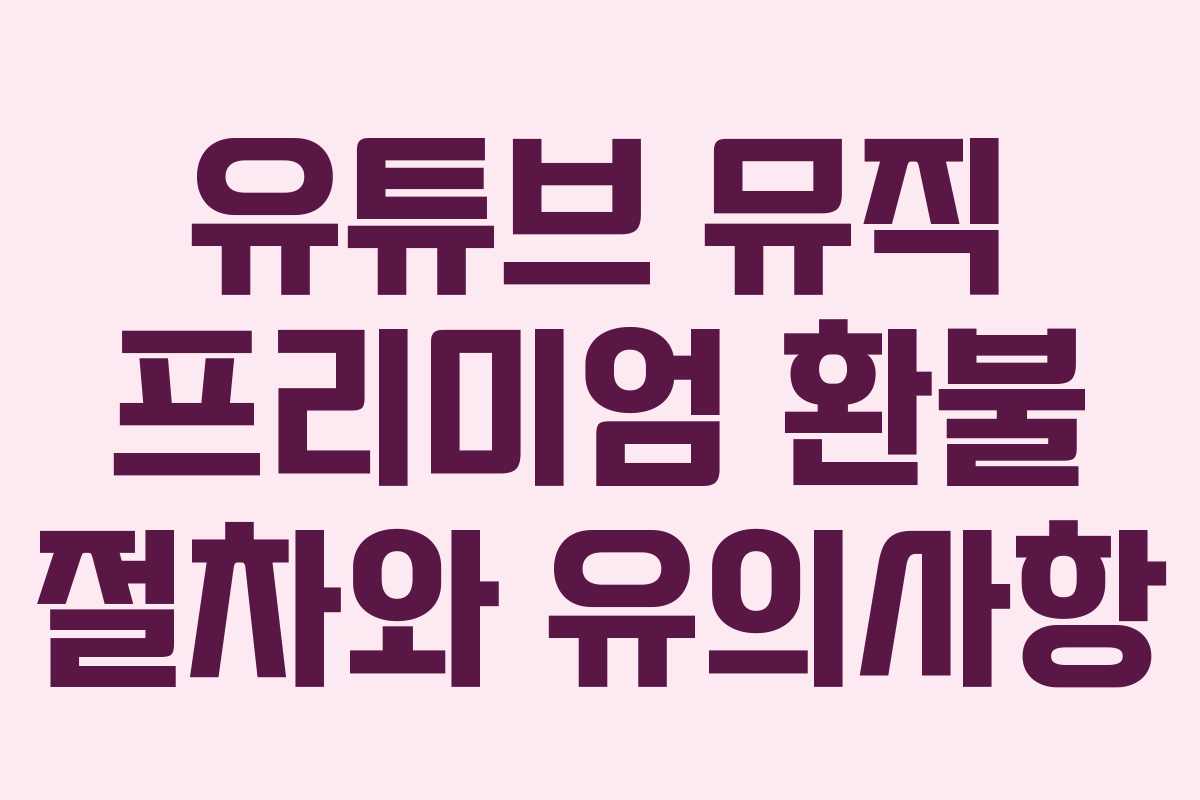 유튜브 뮤직 프리미엄 환불 절차와 유의사항